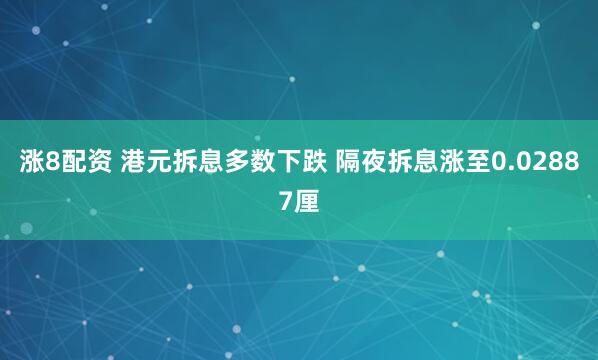 涨8配资 港元拆息多数下跌 隔夜拆息涨至0.02887厘