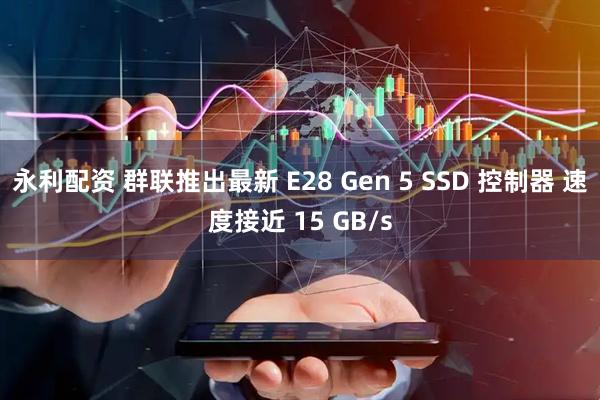 永利配资 群联推出最新 E28 Gen 5 SSD 控制器 速度接近 15 GB/s