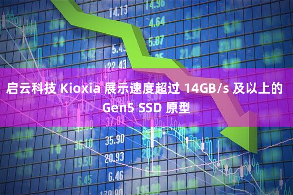 启云科技 Kioxia 展示速度超过 14GB/s 及以上的 Gen5 SSD 原型