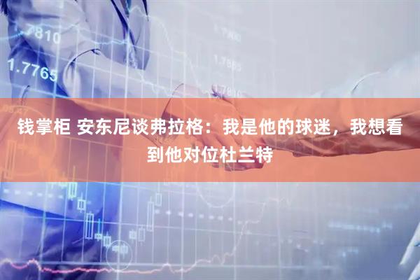 钱掌柜 安东尼谈弗拉格：我是他的球迷，我想看到他对位杜兰特
