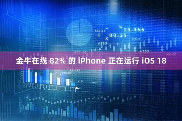 金牛在线 82% 的 iPhone 正在运行 iOS 18