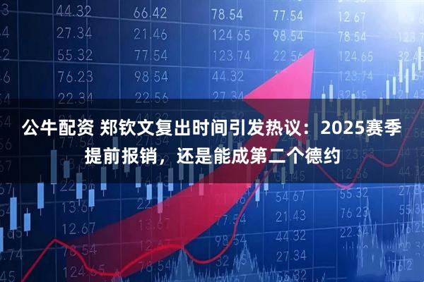 公牛配资 郑钦文复出时间引发热议：2025赛季提前报销，还是能成第二个德约