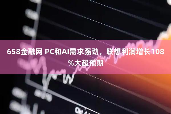 658金融网 PC和AI需求强劲，联想利润增长108%大超预期