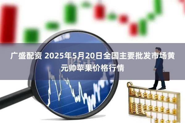 广盛配资 2025年5月20日全国主要批发市场黄元帅苹果价格行情