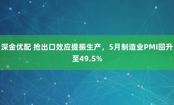 深金优配 抢出口效应提振生产，5月制造业PMI回升至49.5%