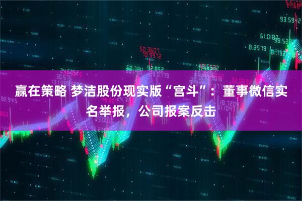 赢在策略 梦洁股份现实版“宫斗”：董事微信实名举报，公司报案反击