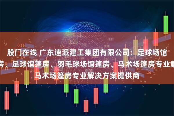 股门在线 广东速派建工集团有限公司：足球场馆篷房、足球篷房、足球馆篷房、羽毛球场馆篷房、马术场篷房专业解决方案提供商